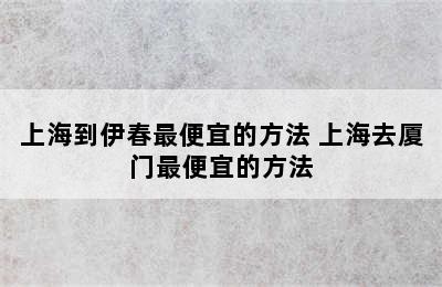 上海到伊春最便宜的方法 上海去厦门最便宜的方法